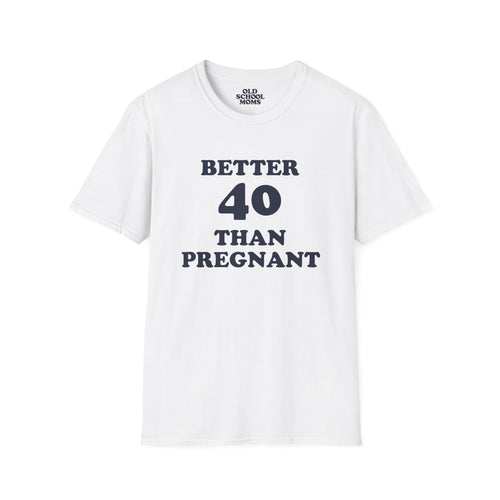 Better 40 Than Pregnant Tee